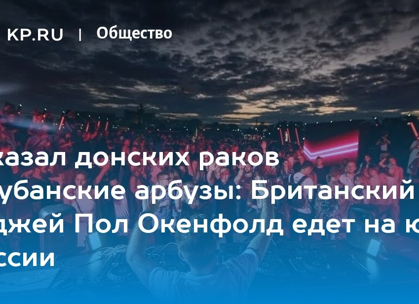 Заказал донских раков и кубанские арбузы: Британский диджей Пол Окенфолд едет на юг России